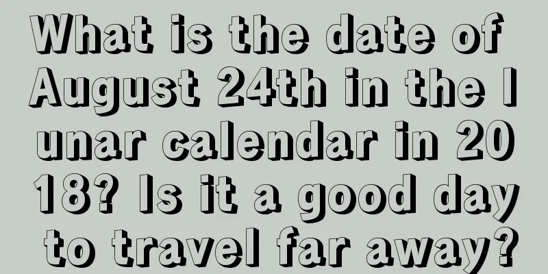 What is the date of August 24th in the lunar calendar in 2018? Is it a good day to travel far away?