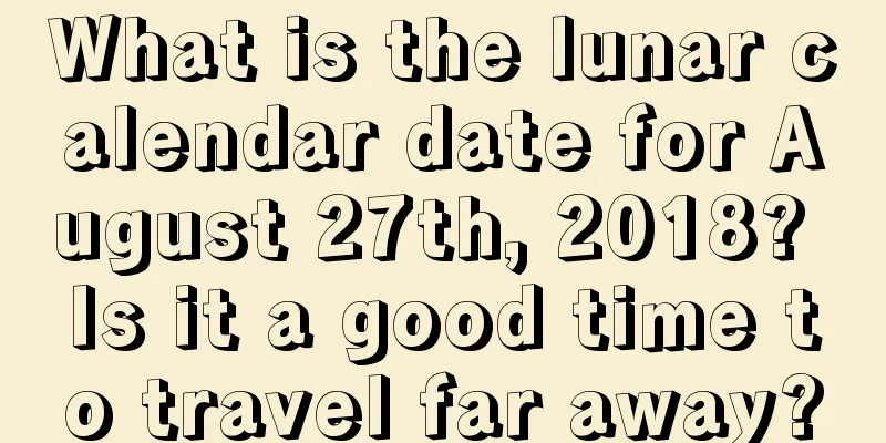 What is the lunar calendar date for August 27th, 2018? Is it a good time to travel far away?