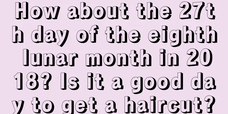How about the 27th day of the eighth lunar month in 2018? Is it a good day to get a haircut?