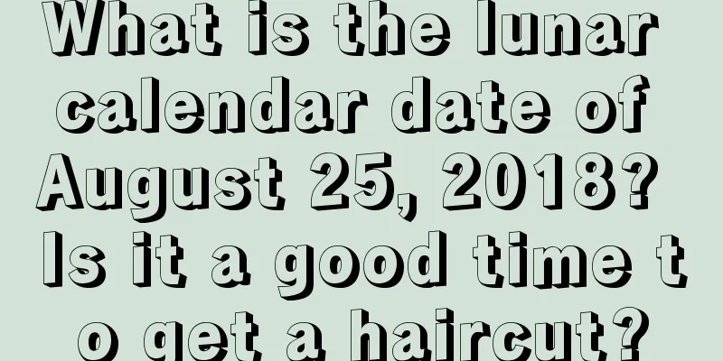 What is the lunar calendar date of August 25, 2018? Is it a good time to get a haircut?