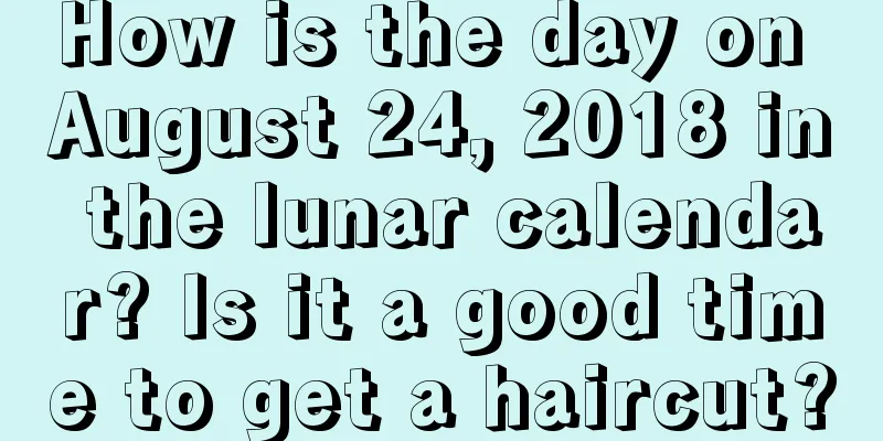 How is the day on August 24, 2018 in the lunar calendar? Is it a good time to get a haircut?