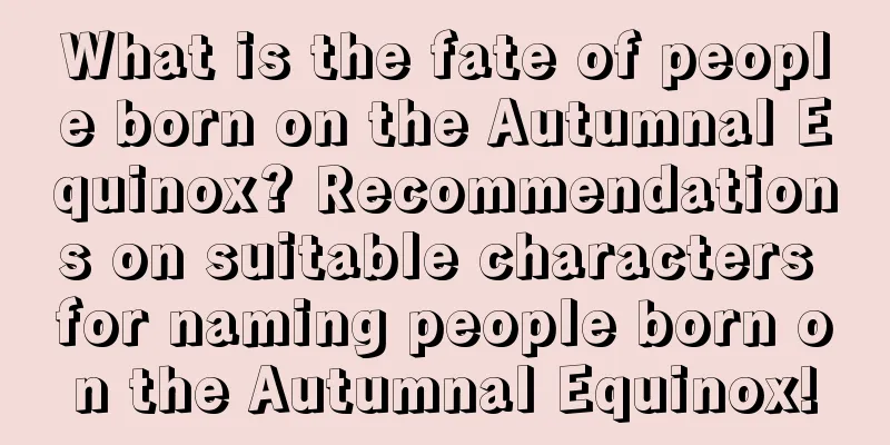 What is the fate of people born on the Autumnal Equinox? Recommendations on suitable characters for naming people born on the Autumnal Equinox!