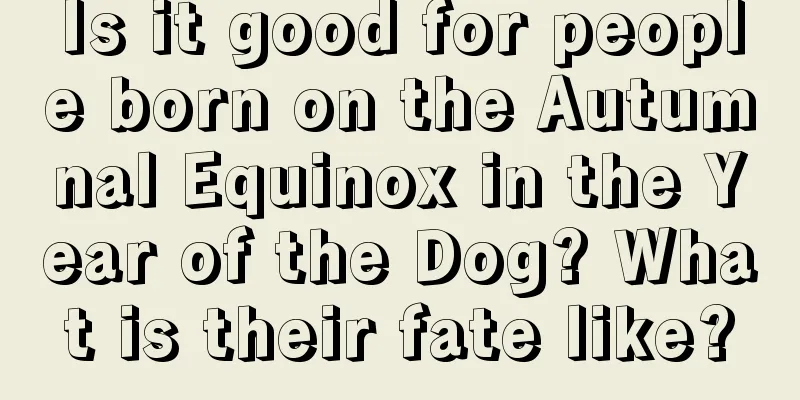 Is it good for people born on the Autumnal Equinox in the Year of the Dog? What is their fate like?