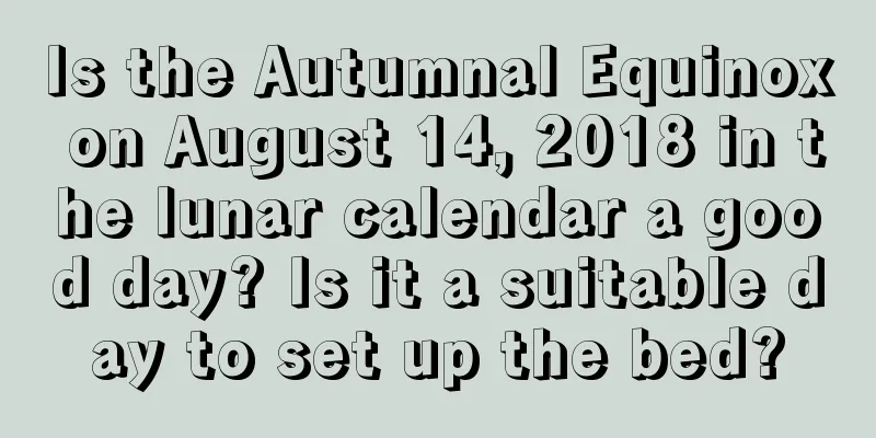 Is the Autumnal Equinox on August 14, 2018 in the lunar calendar a good day? Is it a suitable day to set up the bed?