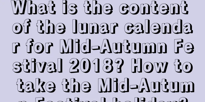 What is the content of the lunar calendar for Mid-Autumn Festival 2018? How to take the Mid-Autumn Festival holiday?