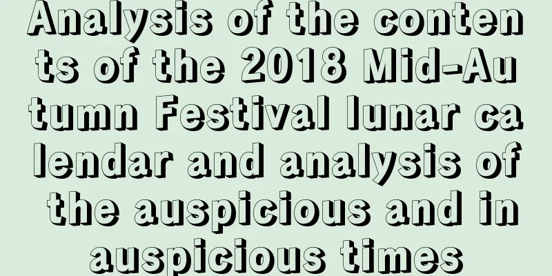 Analysis of the contents of the 2018 Mid-Autumn Festival lunar calendar and analysis of the auspicious and inauspicious times