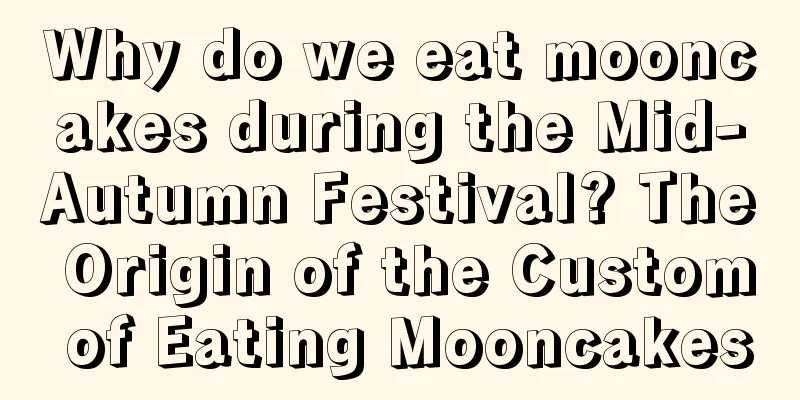 Why do we eat mooncakes during the Mid-Autumn Festival? The Origin of the Custom of Eating Mooncakes