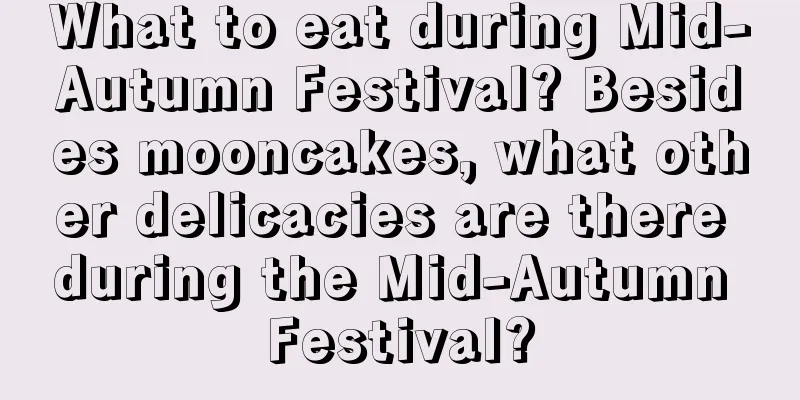 What to eat during Mid-Autumn Festival? Besides mooncakes, what other delicacies are there during the Mid-Autumn Festival?