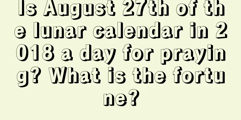 Is August 27th of the lunar calendar in 2018 a day for praying? What is the fortune?