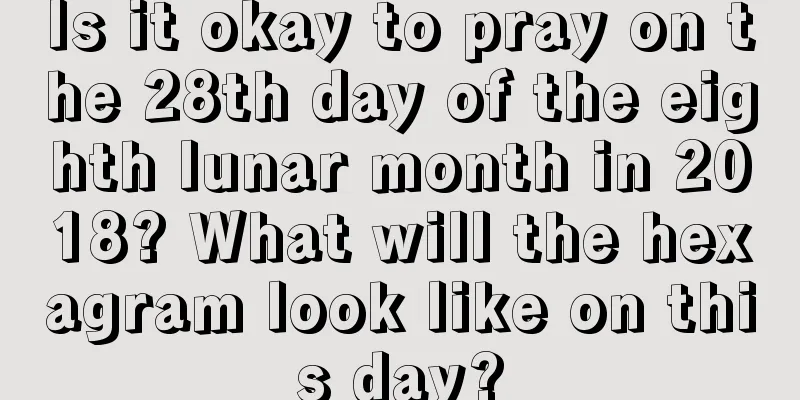 Is it okay to pray on the 28th day of the eighth lunar month in 2018? What will the hexagram look like on this day?