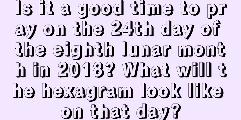 Is it a good time to pray on the 24th day of the eighth lunar month in 2018? What will the hexagram look like on that day?