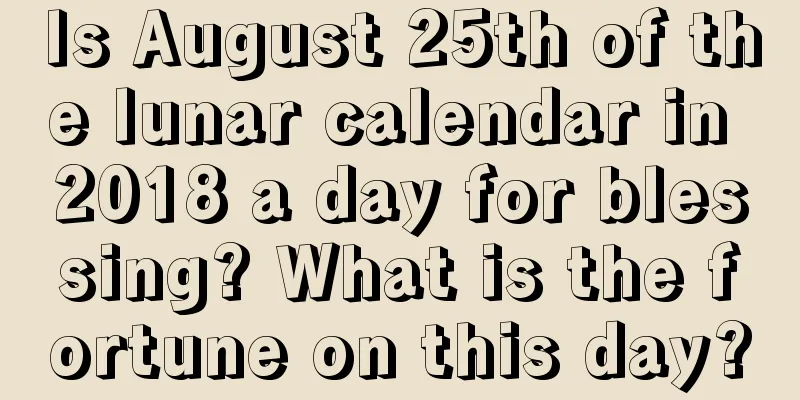 Is August 25th of the lunar calendar in 2018 a day for blessing? What is the fortune on this day?