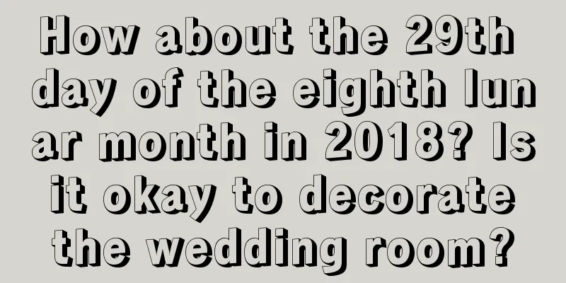How about the 29th day of the eighth lunar month in 2018? Is it okay to decorate the wedding room?
