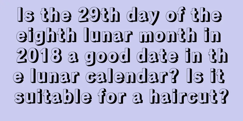 Is the 29th day of the eighth lunar month in 2018 a good date in the lunar calendar? Is it suitable for a haircut?