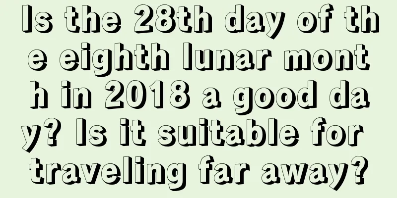 Is the 28th day of the eighth lunar month in 2018 a good day? Is it suitable for traveling far away?