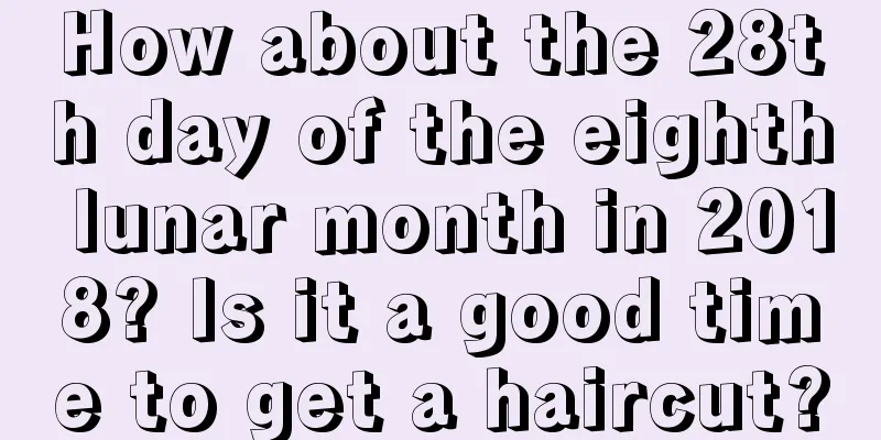 How about the 28th day of the eighth lunar month in 2018? Is it a good time to get a haircut?