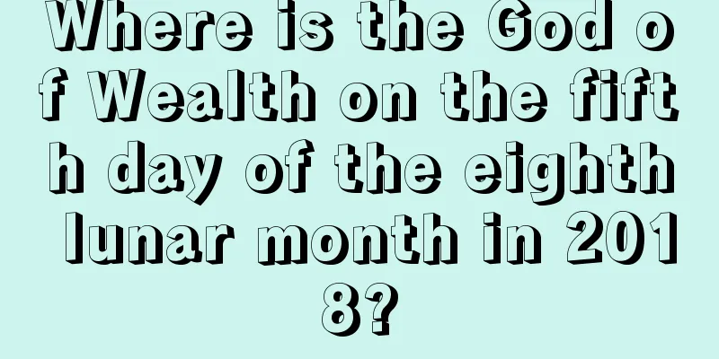 Where is the God of Wealth on the fifth day of the eighth lunar month in 2018?
