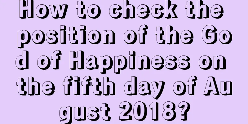 How to check the position of the God of Happiness on the fifth day of August 2018?