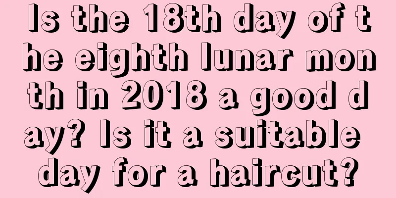 Is the 18th day of the eighth lunar month in 2018 a good day? Is it a suitable day for a haircut?