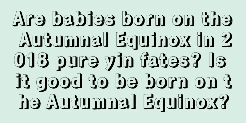 Are babies born on the Autumnal Equinox in 2018 pure yin fates? Is it good to be born on the Autumnal Equinox?
