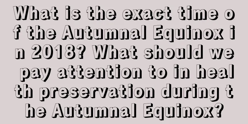 What is the exact time of the Autumnal Equinox in 2018? What should we pay attention to in health preservation during the Autumnal Equinox?