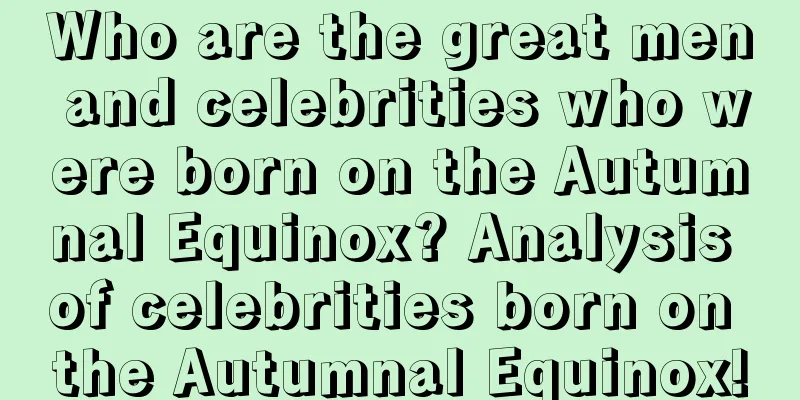 Who are the great men and celebrities who were born on the Autumnal Equinox? Analysis of celebrities born on the Autumnal Equinox!
