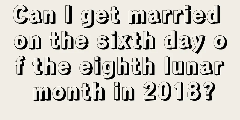 Can I get married on the sixth day of the eighth lunar month in 2018?
