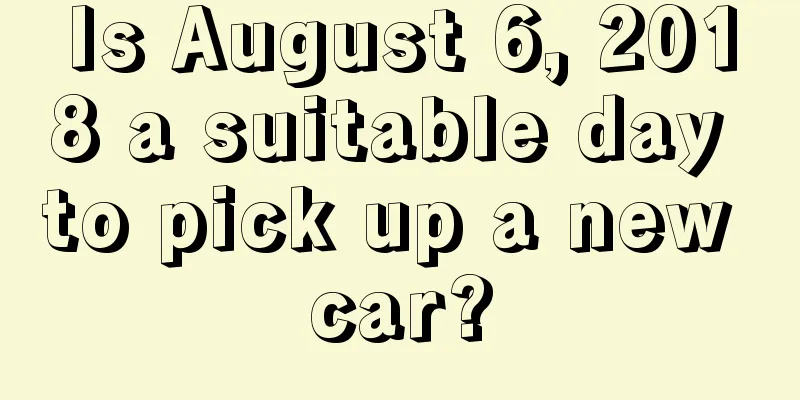Is August 6, 2018 a suitable day to pick up a new car?