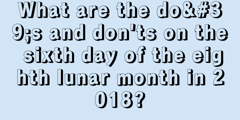 What are the do's and don'ts on the sixth day of the eighth lunar month in 2018?
