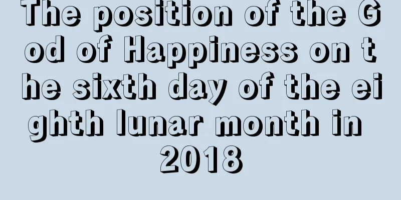 The position of the God of Happiness on the sixth day of the eighth lunar month in 2018
