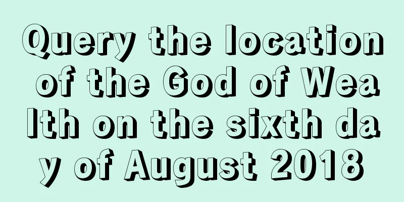 Query the location of the God of Wealth on the sixth day of August 2018