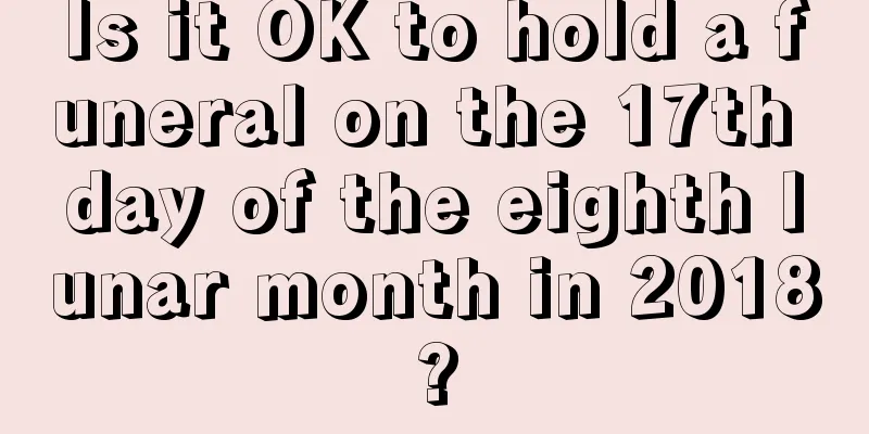 Is it OK to hold a funeral on the 17th day of the eighth lunar month in 2018?