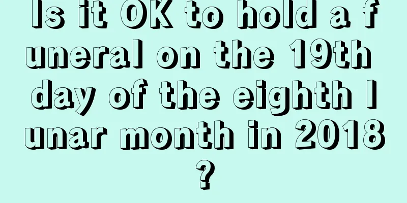 Is it OK to hold a funeral on the 19th day of the eighth lunar month in 2018?