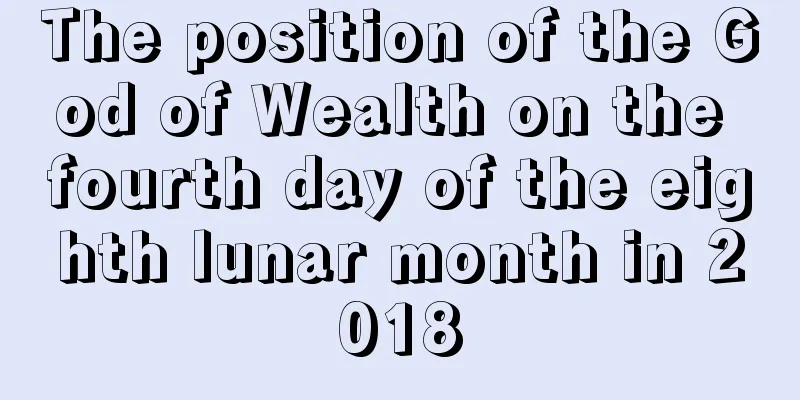 The position of the God of Wealth on the fourth day of the eighth lunar month in 2018