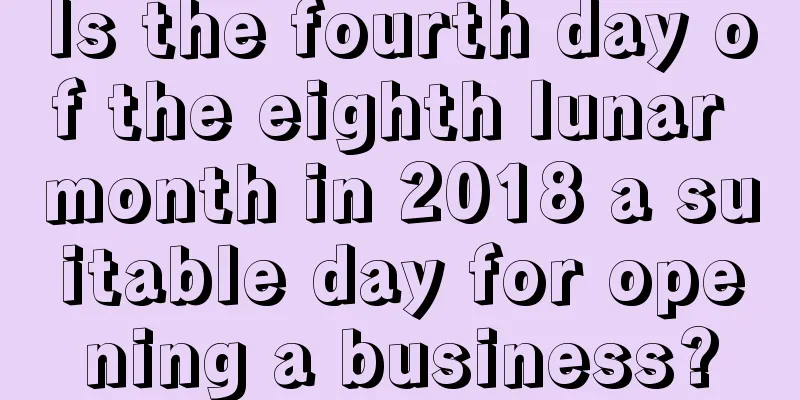 Is the fourth day of the eighth lunar month in 2018 a suitable day for opening a business?