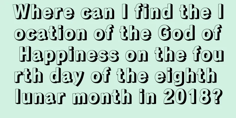 Where can I find the location of the God of Happiness on the fourth day of the eighth lunar month in 2018?