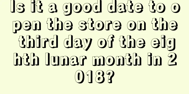 Is it a good date to open the store on the third day of the eighth lunar month in 2018?