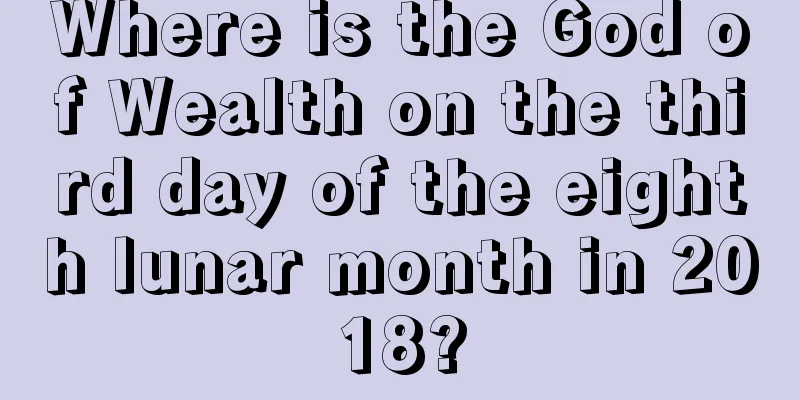 Where is the God of Wealth on the third day of the eighth lunar month in 2018?