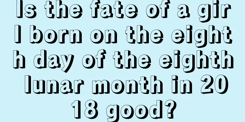 Is the fate of a girl born on the eighth day of the eighth lunar month in 2018 good?