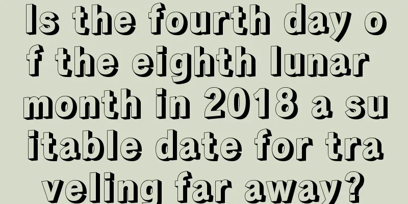 Is the fourth day of the eighth lunar month in 2018 a suitable date for traveling far away?