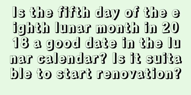 Is the fifth day of the eighth lunar month in 2018 a good date in the lunar calendar? Is it suitable to start renovation?