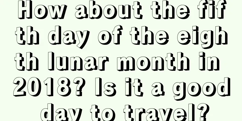How about the fifth day of the eighth lunar month in 2018? Is it a good day to travel?