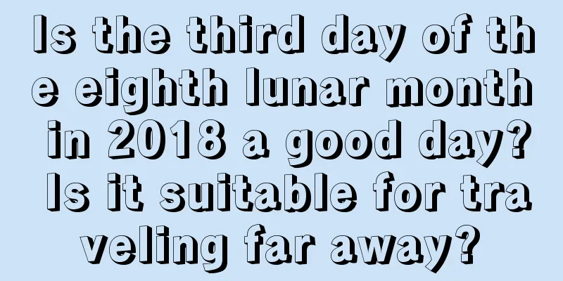 Is the third day of the eighth lunar month in 2018 a good day? Is it suitable for traveling far away?