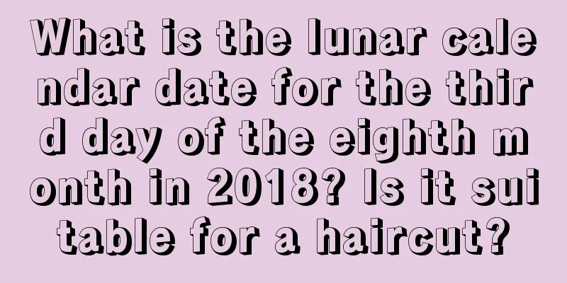 What is the lunar calendar date for the third day of the eighth month in 2018? Is it suitable for a haircut?
