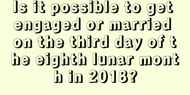 Is it possible to get engaged or married on the third day of the eighth lunar month in 2018?