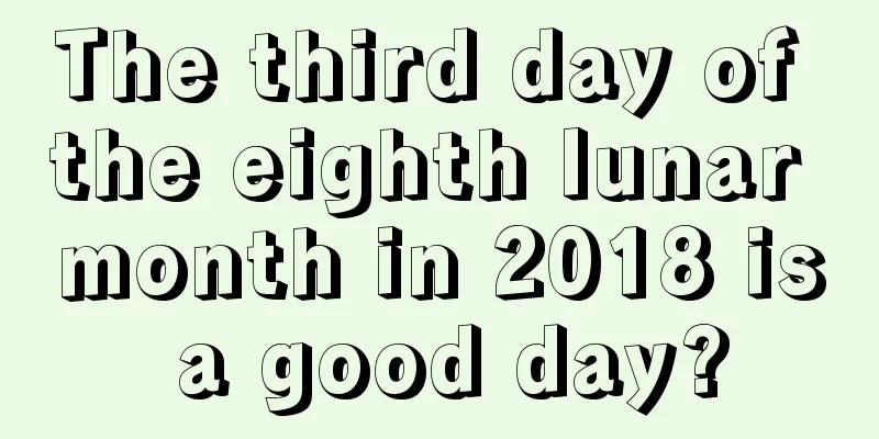 The third day of the eighth lunar month in 2018 is a good day?