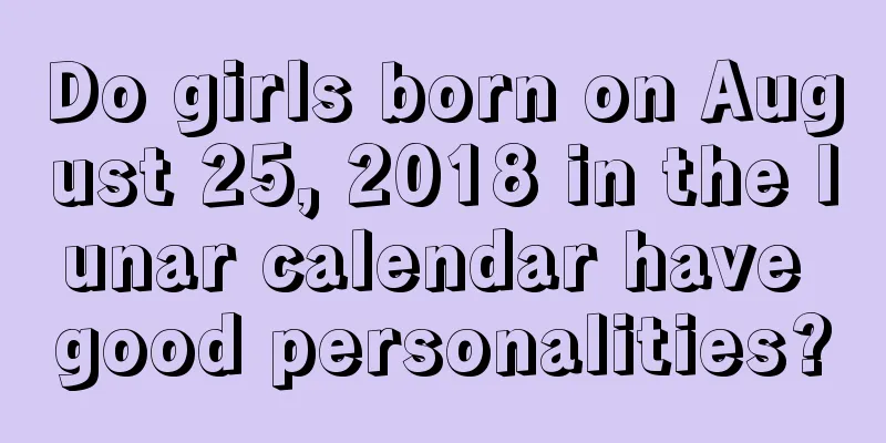 Do girls born on August 25, 2018 in the lunar calendar have good personalities?