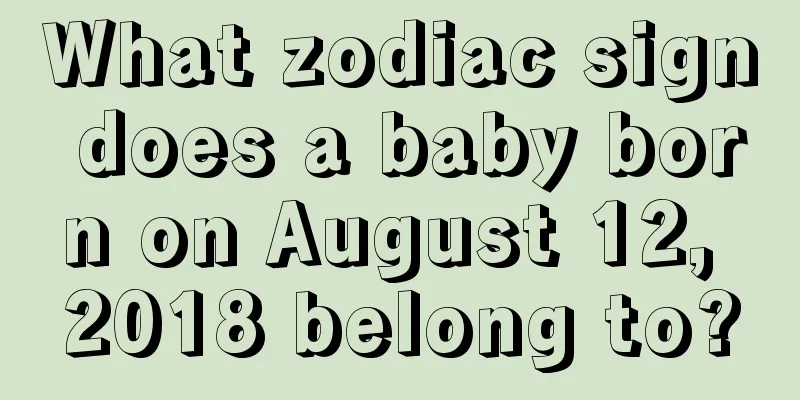 What zodiac sign does a baby born on August 12, 2018 belong to?