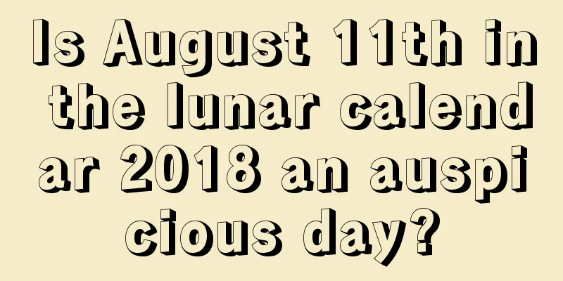 Is August 11th in the lunar calendar 2018 an auspicious day?
