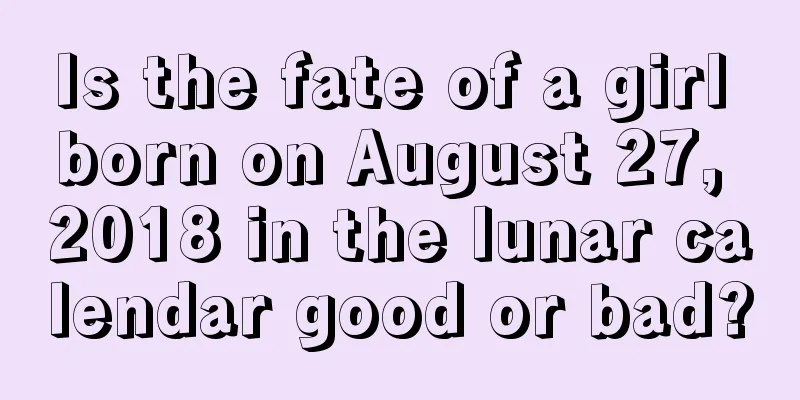 Is the fate of a girl born on August 27, 2018 in the lunar calendar good or bad?